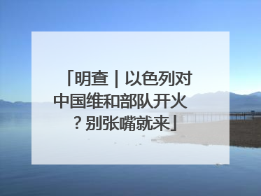 明查｜以色列对中国维和部队开火？别张嘴就来