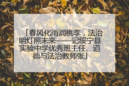 春风化雨润桃李，法治明灯照未来——记绥宁县实验中学优秀班主任、道德与法治教师张