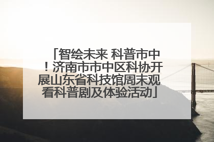 智绘未来 科普市中！济南市市中区科协开展山东省科技馆周末观看科普剧及体验活动