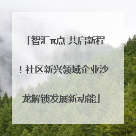 智汇π点 共启新程！社区新兴领域企业沙龙解锁发展新动能