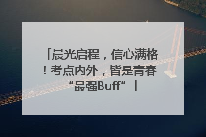 晨光启程，信心满格！考点内外，皆是青春“最强Buff”