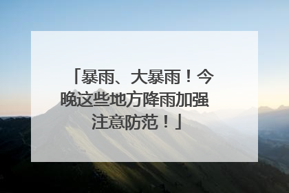 暴雨、大暴雨！今晚这些地方降雨加强 注意防范！