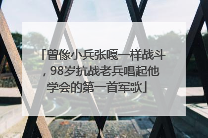 曾像小兵张嘎一样战斗，98岁抗战老兵唱起他学会的第一首军歌