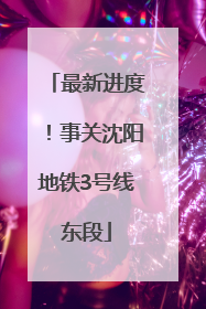 最新进度！事关沈阳地铁3号线东段