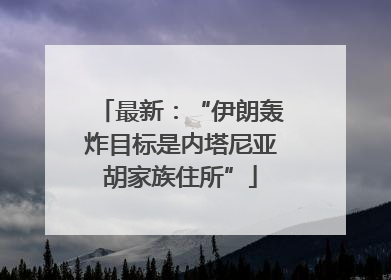 最新：“伊朗轰炸目标是内塔尼亚胡家族住所”