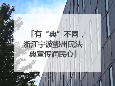 有“典”不同，浙江宁波鄞州民法典宣传润民心
