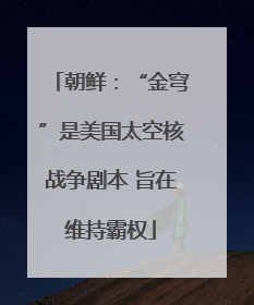 朝鲜：“金穹”是美国太空核战争剧本 旨在维持霸权