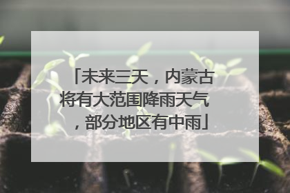 未来三天，内蒙古将有大范围降雨天气，部分地区有中雨