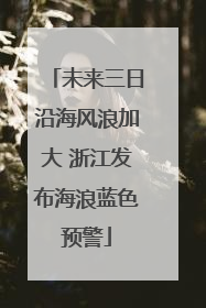 未来三日沿海风浪加大 浙江发布海浪蓝色预警