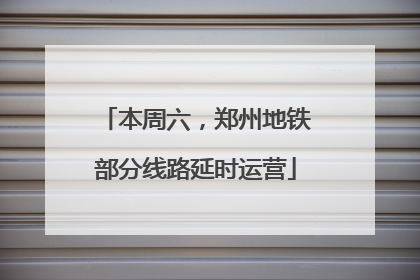 本周六，郑州地铁部分线路延时运营