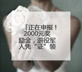 正在申报！2000元奖励金，退役军人凭“证”领取！