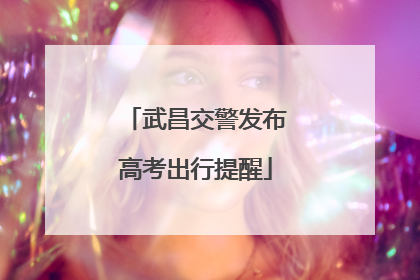 武昌交警发布高考出行提醒