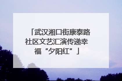 武汉湘口街康泰路社区文艺汇演传递幸福“夕阳红”