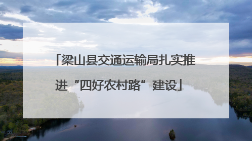 梁山县交通运输局扎实推进“四好农村路”建设