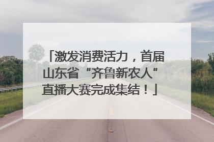 激发消费活力，首届山东省“齐鲁新农人”直播大赛完成集结！