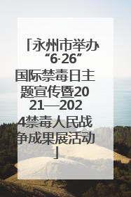 永州市举办“6·26”国际禁毒日主题宣传暨2021—2024禁毒人民战争成果展活动