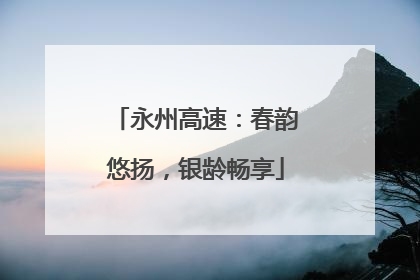永州高速：春韵悠扬，银龄畅享