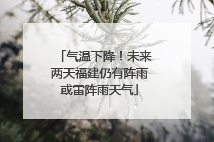 气温下降！未来两天福建仍有阵雨或雷阵雨天气