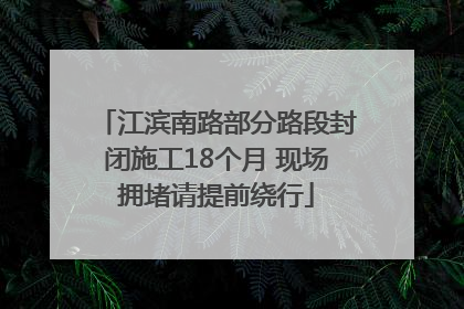 江滨南路部分路段封闭施工18个月 现场拥堵请提前绕行