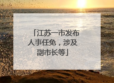 江苏一市发布人事任免，涉及副市长等