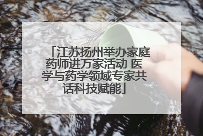 江苏扬州举办家庭药师进万家活动 医学与药学领域专家共话科技赋能