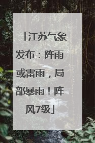 江苏气象发布：阵雨或雷雨，局部暴雨！阵风7级