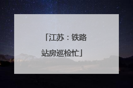 江苏：铁路站房巡检忙