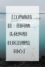 江西南昌县：田间地头化纠纷 社区治理绘同心
