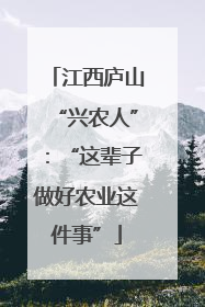 江西庐山“兴农人”：“这辈子做好农业这件事”