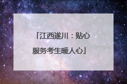 江西遂川：贴心服务考生暖人心