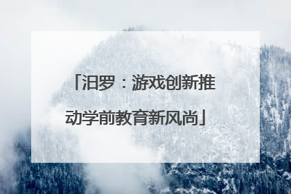 汨罗：游戏创新推动学前教育新风尚