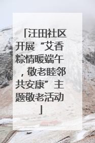 汪田社区开展“艾香粽情暖端午，敬老睦邻共安康”主题敬老活动