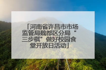 河南省许昌市市场监管局魏都区分局“三步棋”做好校园食堂开放日活动