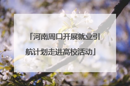 河南周口开展就业引航计划走进高校活动
