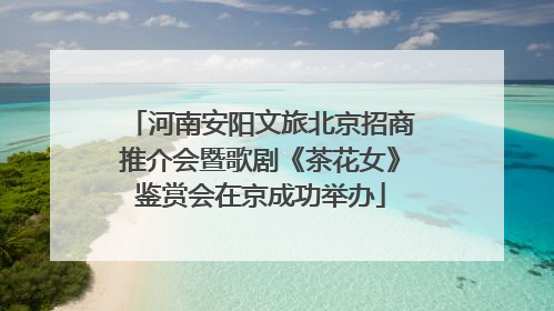 河南安阳文旅北京招商推介会暨歌剧《茶花女》鉴赏会在京成功举办
