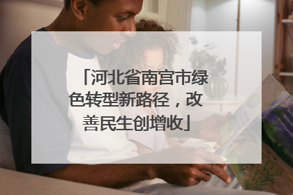 河北省南宫市绿色转型新路径，改善民生创增收