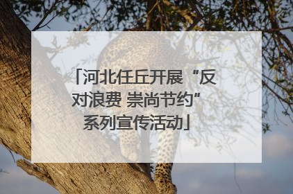 河北任丘开展“反对浪费 崇尚节约”系列宣传活动