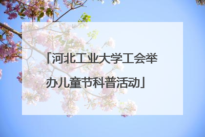 河北工业大学工会举办儿童节科普活动
