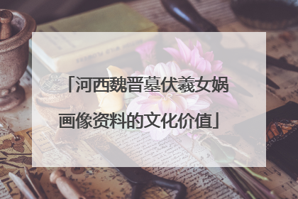 河西魏晋墓伏羲女娲画像资料的文化价值