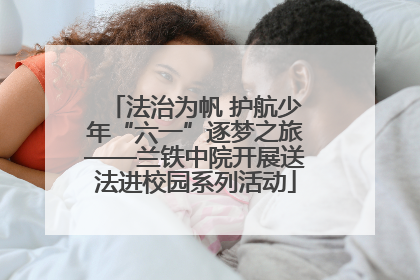 法治为帆 护航少年“六一”逐梦之旅——兰铁中院开展送法进校园系列活动
