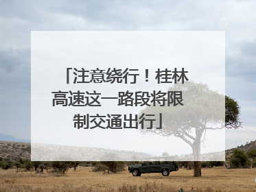 注意绕行！桂林高速这一路段将限制交通出行