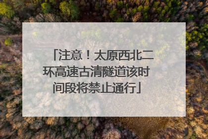 注意！太原西北二环高速古清隧道该时间段将禁止通行