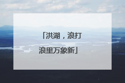 洪湖，浪打浪里万象新