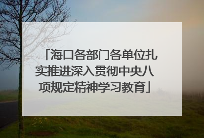 海口各部门各单位扎实推进深入贯彻中央八项规定精神学习教育