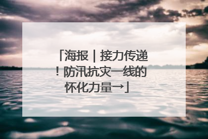 海报｜接力传递！防汛抗灾一线的怀化力量→