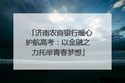 济南农商银行暖心护航高考：以金融之力托举青春梦想