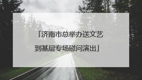济南市总举办送文艺到基层专场慰问演出