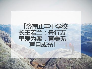 济南正丰中学校长王若兰：舟行万里爱为桨，育美无声自成光