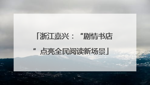 浙江嘉兴：“剧情书店”点亮全民阅读新场景