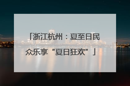 浙江杭州：夏至日民众乐享“夏日狂欢”